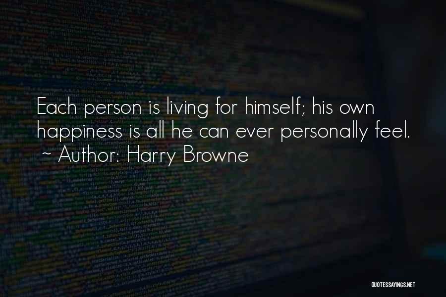 Harry Browne Quotes: Each Person Is Living For Himself; His Own Happiness Is All He Can Ever Personally Feel.