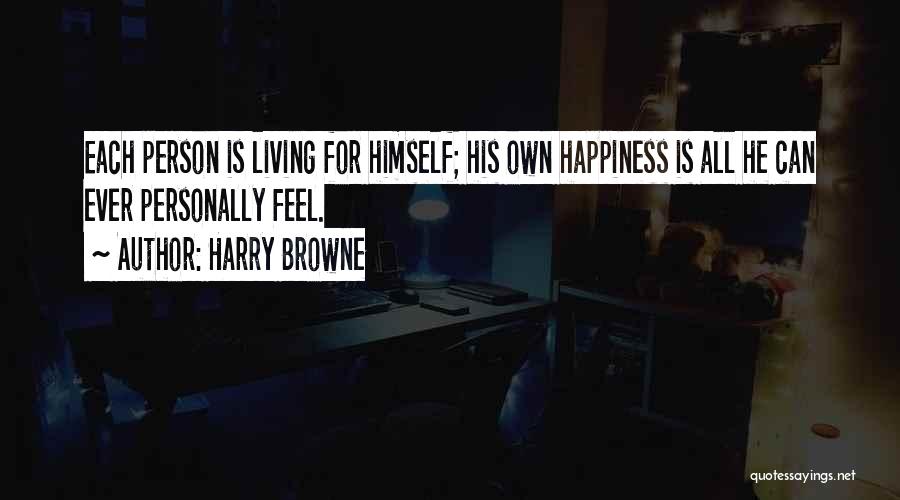 Harry Browne Quotes: Each Person Is Living For Himself; His Own Happiness Is All He Can Ever Personally Feel.