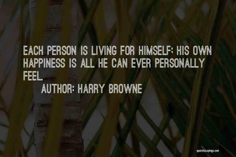 Harry Browne Quotes: Each Person Is Living For Himself; His Own Happiness Is All He Can Ever Personally Feel.