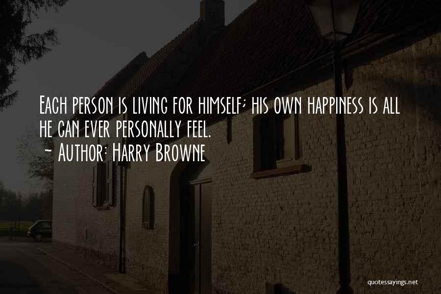 Harry Browne Quotes: Each Person Is Living For Himself; His Own Happiness Is All He Can Ever Personally Feel.