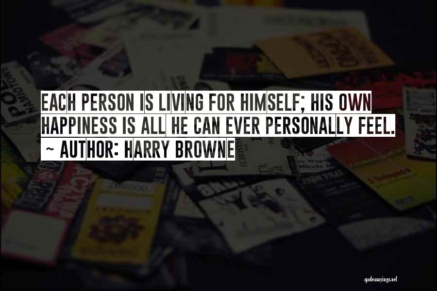 Harry Browne Quotes: Each Person Is Living For Himself; His Own Happiness Is All He Can Ever Personally Feel.