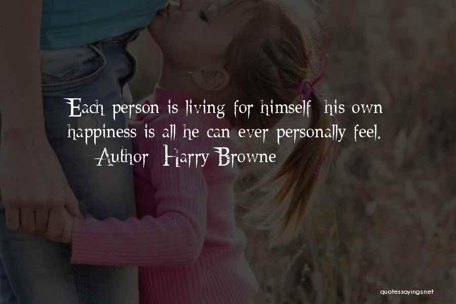 Harry Browne Quotes: Each Person Is Living For Himself; His Own Happiness Is All He Can Ever Personally Feel.