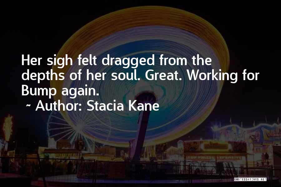 Stacia Kane Quotes: Her Sigh Felt Dragged From The Depths Of Her Soul. Great. Working For Bump Again.