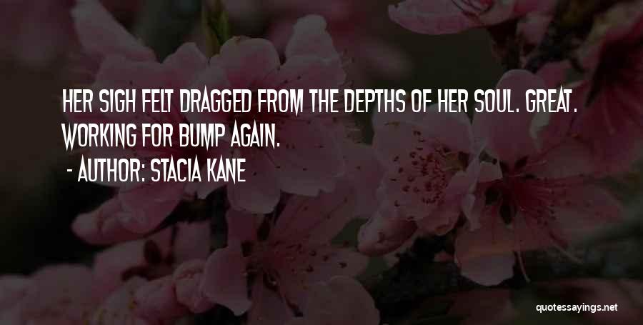 Stacia Kane Quotes: Her Sigh Felt Dragged From The Depths Of Her Soul. Great. Working For Bump Again.