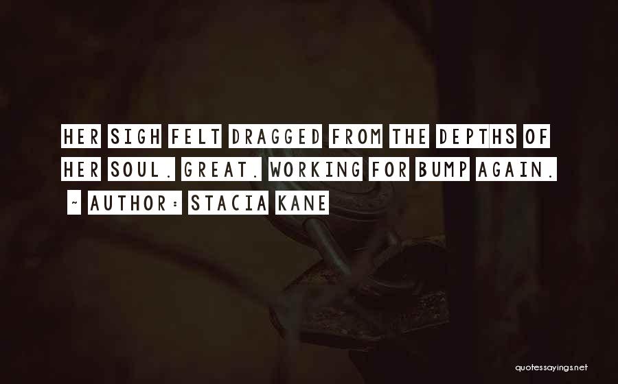 Stacia Kane Quotes: Her Sigh Felt Dragged From The Depths Of Her Soul. Great. Working For Bump Again.
