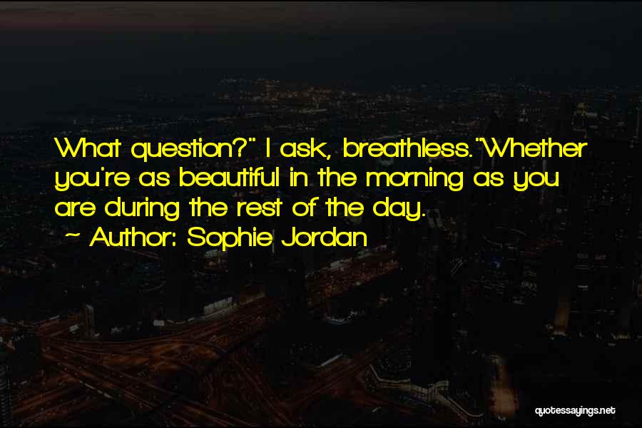 Sophie Jordan Quotes: What Question? I Ask, Breathless.whether You're As Beautiful In The Morning As You Are During The Rest Of The Day.