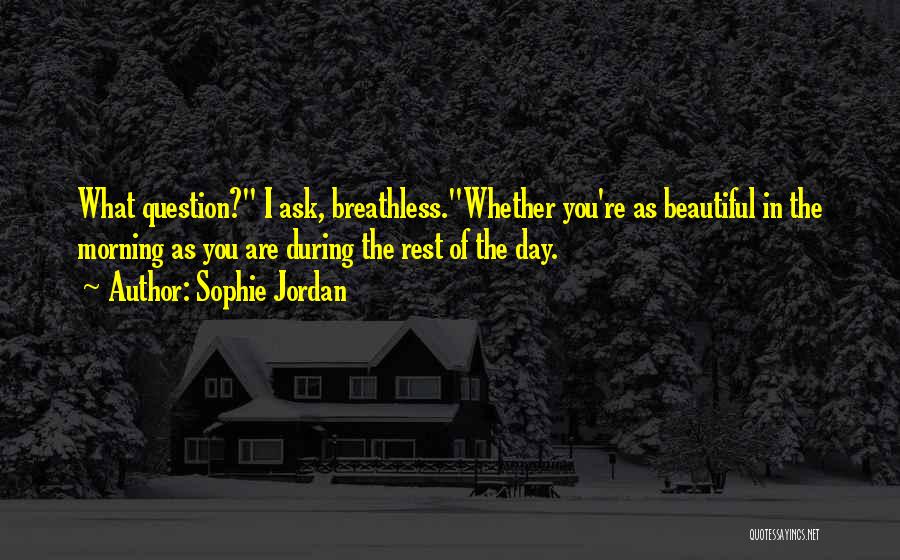 Sophie Jordan Quotes: What Question? I Ask, Breathless.whether You're As Beautiful In The Morning As You Are During The Rest Of The Day.