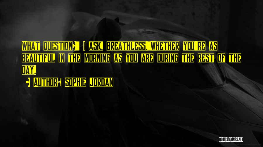 Sophie Jordan Quotes: What Question? I Ask, Breathless.whether You're As Beautiful In The Morning As You Are During The Rest Of The Day.