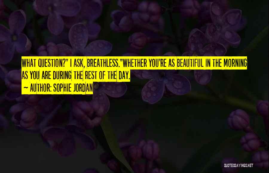 Sophie Jordan Quotes: What Question? I Ask, Breathless.whether You're As Beautiful In The Morning As You Are During The Rest Of The Day.