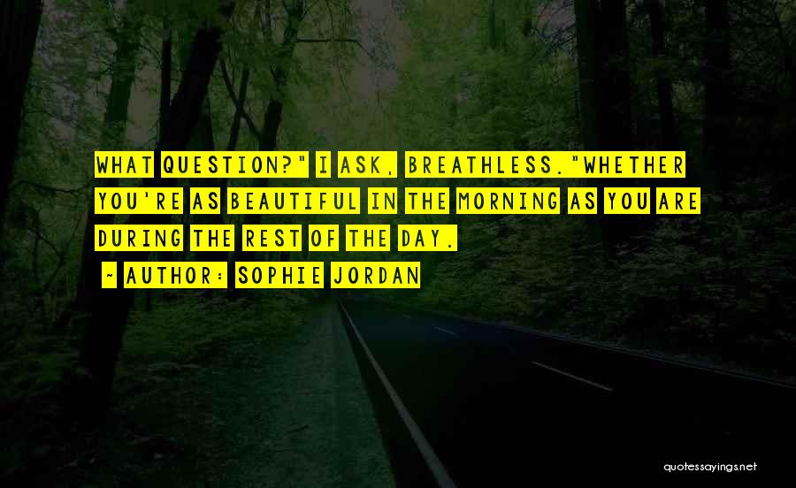 Sophie Jordan Quotes: What Question? I Ask, Breathless.whether You're As Beautiful In The Morning As You Are During The Rest Of The Day.