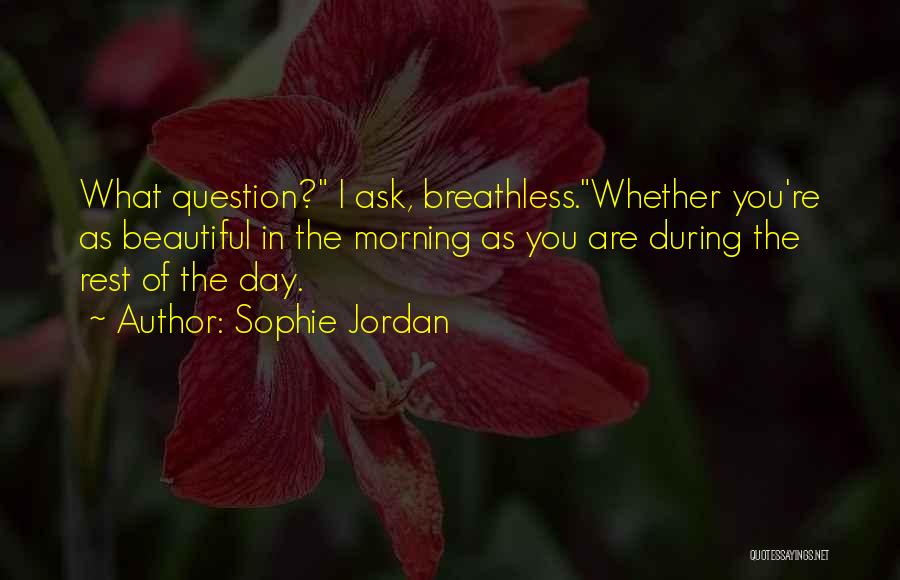 Sophie Jordan Quotes: What Question? I Ask, Breathless.whether You're As Beautiful In The Morning As You Are During The Rest Of The Day.