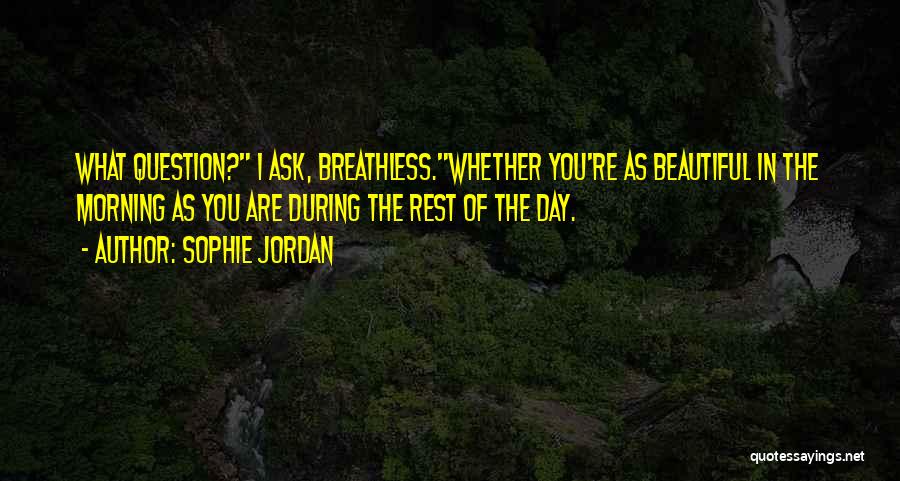 Sophie Jordan Quotes: What Question? I Ask, Breathless.whether You're As Beautiful In The Morning As You Are During The Rest Of The Day.