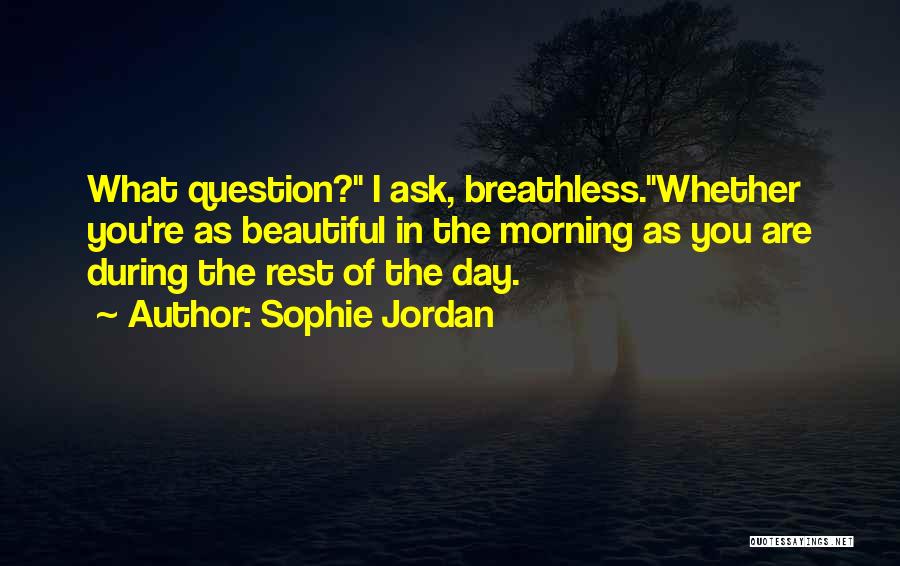 Sophie Jordan Quotes: What Question? I Ask, Breathless.whether You're As Beautiful In The Morning As You Are During The Rest Of The Day.
