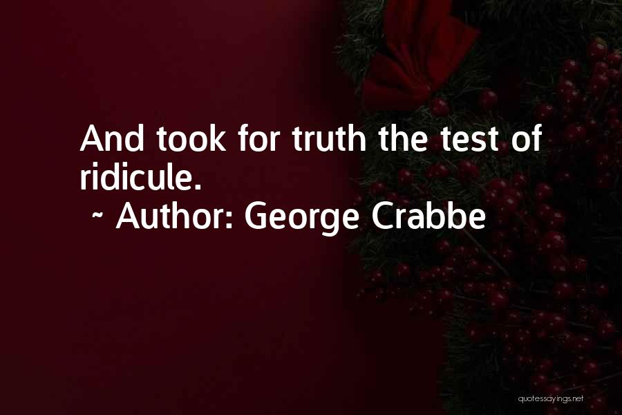George Crabbe Quotes: And Took For Truth The Test Of Ridicule.
