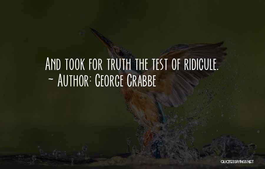 George Crabbe Quotes: And Took For Truth The Test Of Ridicule.