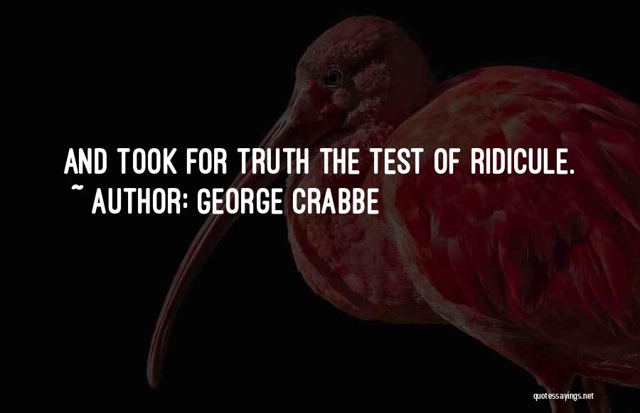 George Crabbe Quotes: And Took For Truth The Test Of Ridicule.
