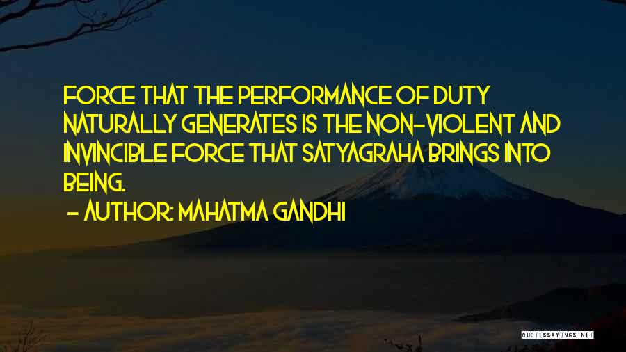 Mahatma Gandhi Quotes: Force That The Performance Of Duty Naturally Generates Is The Non-violent And Invincible Force That Satyagraha Brings Into Being.