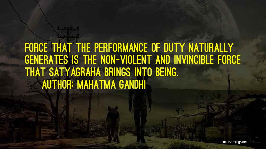 Mahatma Gandhi Quotes: Force That The Performance Of Duty Naturally Generates Is The Non-violent And Invincible Force That Satyagraha Brings Into Being.