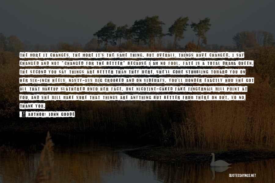 John Goode Quotes: The More It Changes, The More It's The Same Thing. But Overall, Things Have Changed. I Say Changed And Not