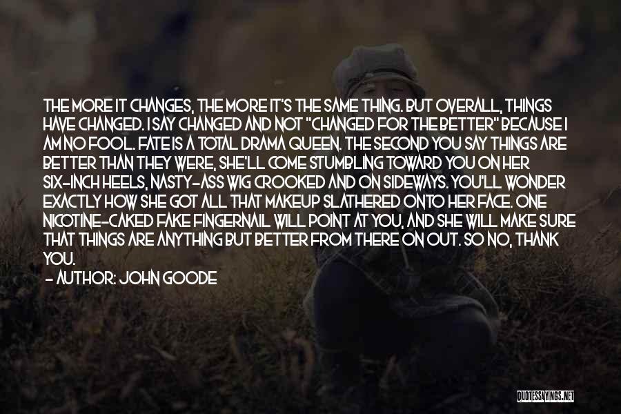 John Goode Quotes: The More It Changes, The More It's The Same Thing. But Overall, Things Have Changed. I Say Changed And Not