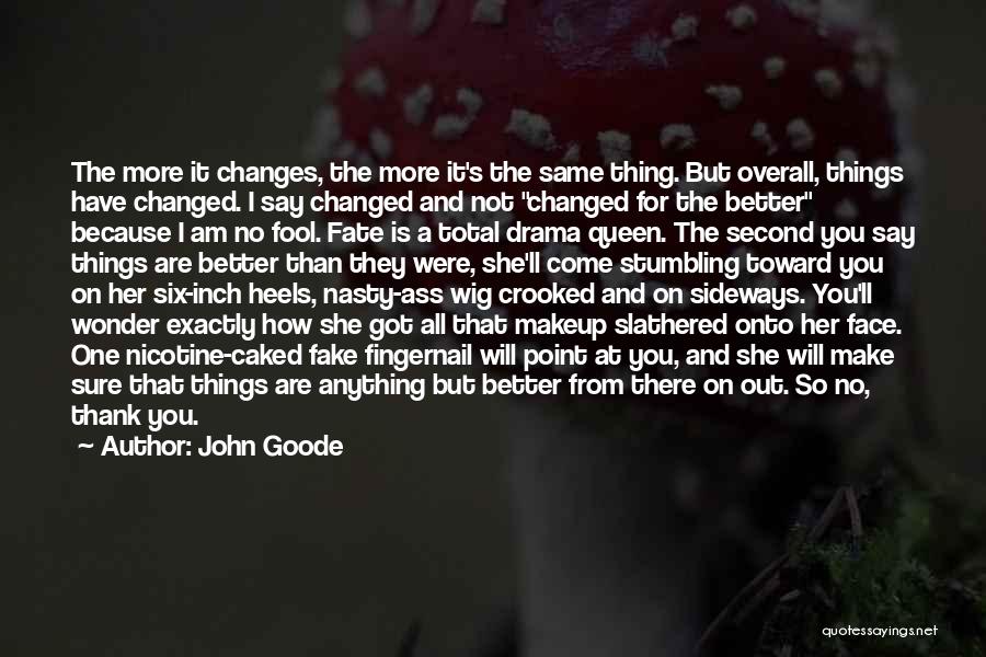 John Goode Quotes: The More It Changes, The More It's The Same Thing. But Overall, Things Have Changed. I Say Changed And Not