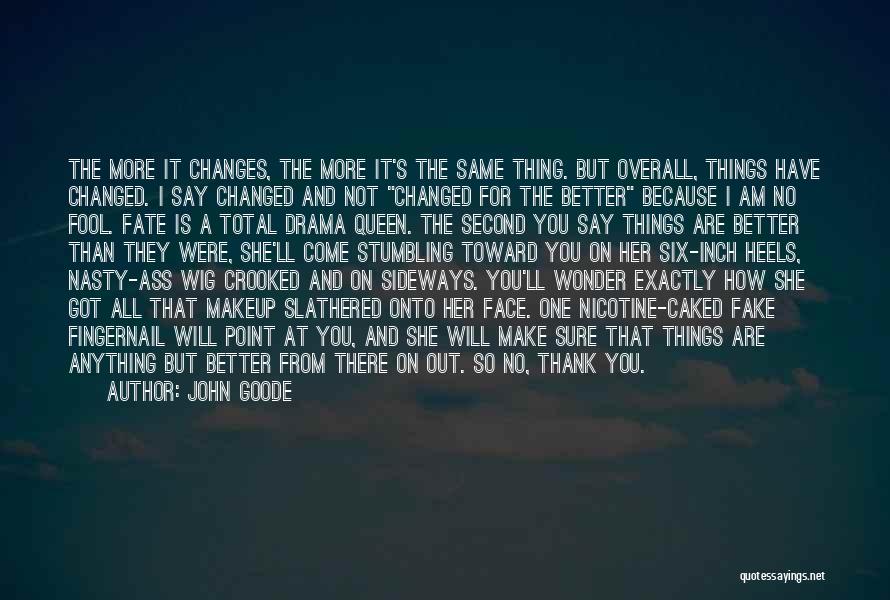 John Goode Quotes: The More It Changes, The More It's The Same Thing. But Overall, Things Have Changed. I Say Changed And Not