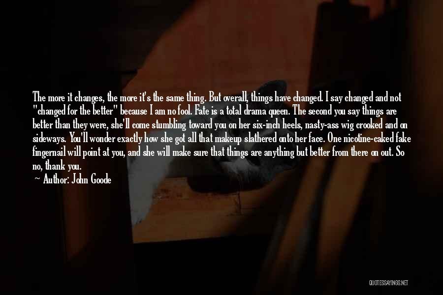 John Goode Quotes: The More It Changes, The More It's The Same Thing. But Overall, Things Have Changed. I Say Changed And Not