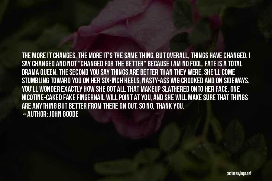 John Goode Quotes: The More It Changes, The More It's The Same Thing. But Overall, Things Have Changed. I Say Changed And Not