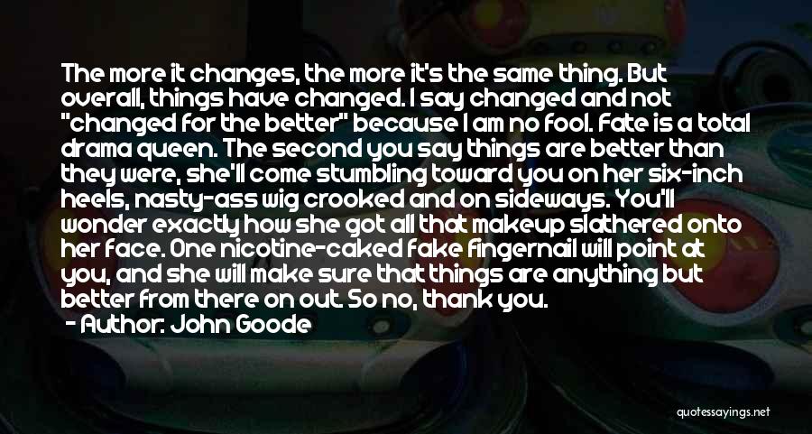 John Goode Quotes: The More It Changes, The More It's The Same Thing. But Overall, Things Have Changed. I Say Changed And Not