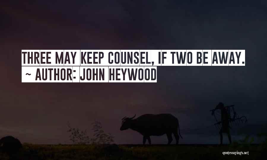 John Heywood Quotes: Three May Keep Counsel, If Two Be Away.
