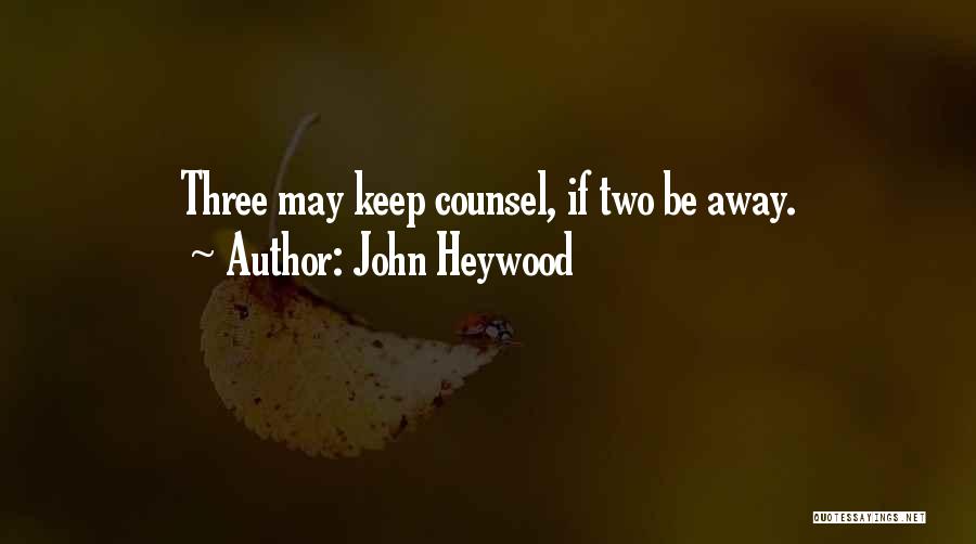 John Heywood Quotes: Three May Keep Counsel, If Two Be Away.
