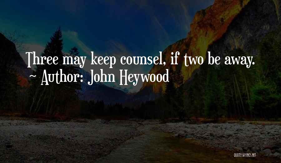 John Heywood Quotes: Three May Keep Counsel, If Two Be Away.