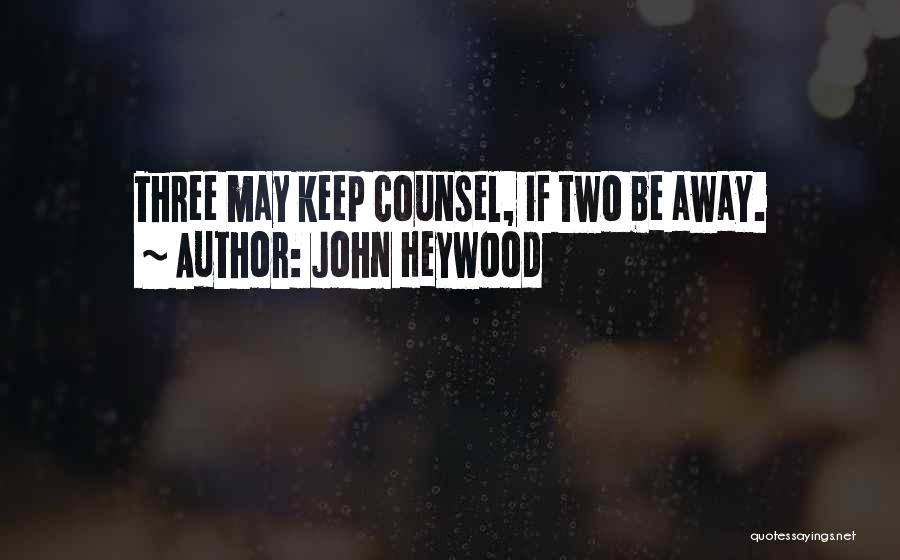 John Heywood Quotes: Three May Keep Counsel, If Two Be Away.