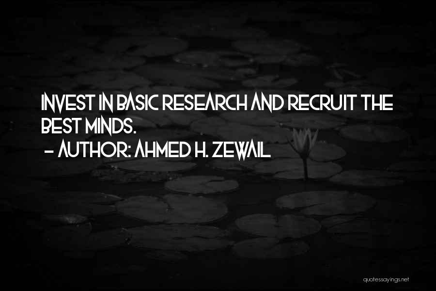 Ahmed H. Zewail Quotes: Invest In Basic Research And Recruit The Best Minds.