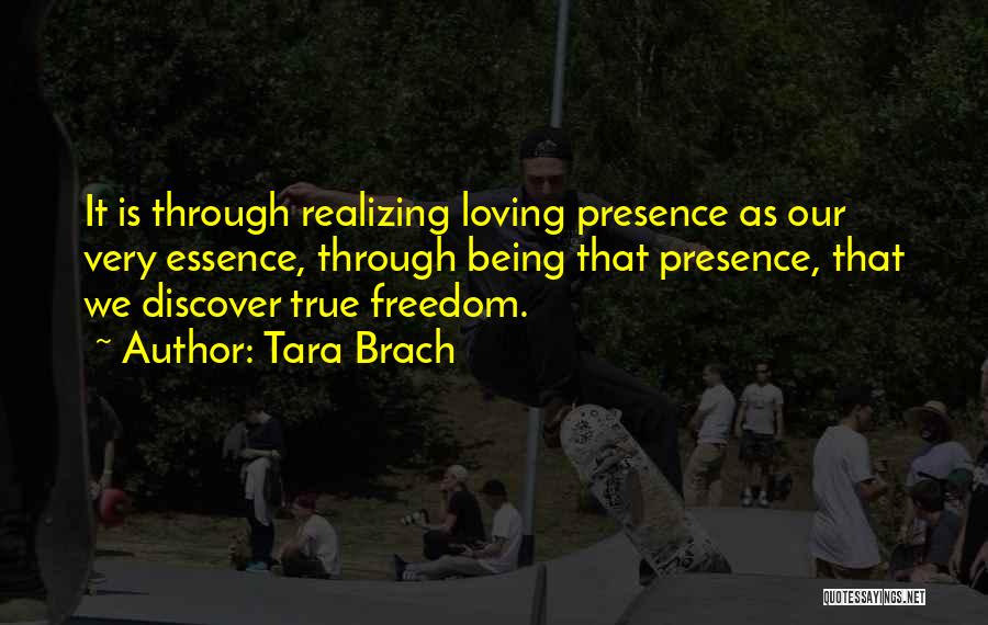 Tara Brach Quotes: It Is Through Realizing Loving Presence As Our Very Essence, Through Being That Presence, That We Discover True Freedom.