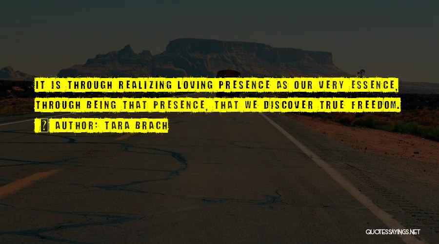Tara Brach Quotes: It Is Through Realizing Loving Presence As Our Very Essence, Through Being That Presence, That We Discover True Freedom.
