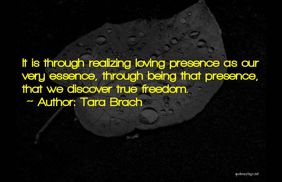 Tara Brach Quotes: It Is Through Realizing Loving Presence As Our Very Essence, Through Being That Presence, That We Discover True Freedom.