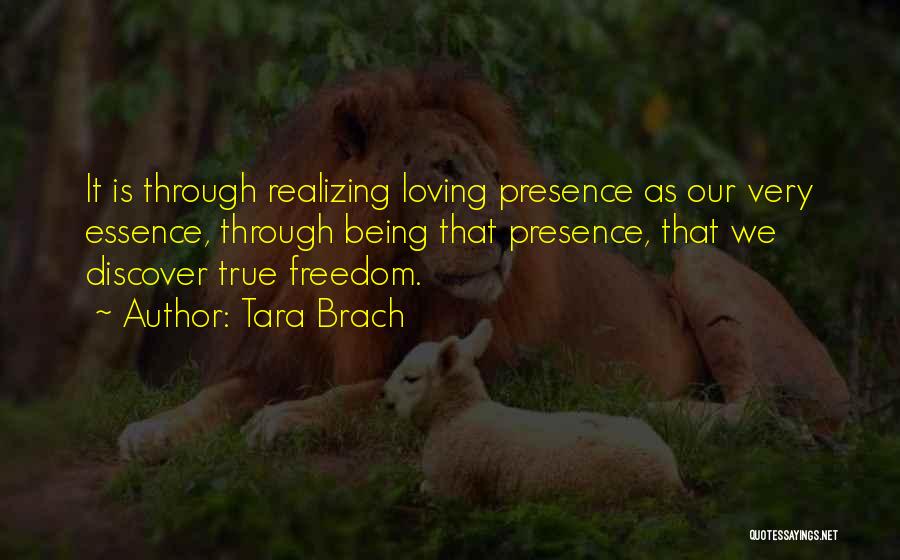 Tara Brach Quotes: It Is Through Realizing Loving Presence As Our Very Essence, Through Being That Presence, That We Discover True Freedom.