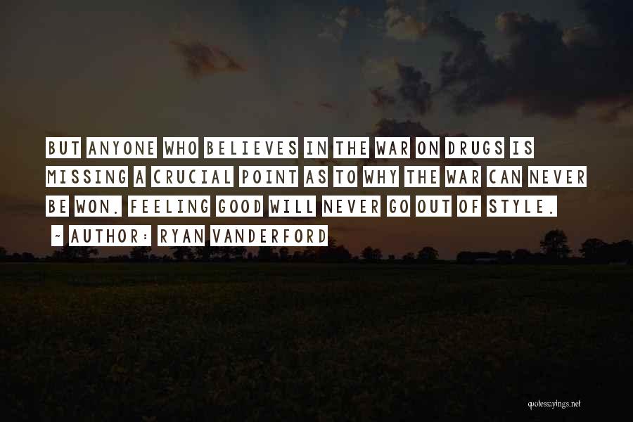 Ryan Vanderford Quotes: But Anyone Who Believes In The War On Drugs Is Missing A Crucial Point As To Why The War Can