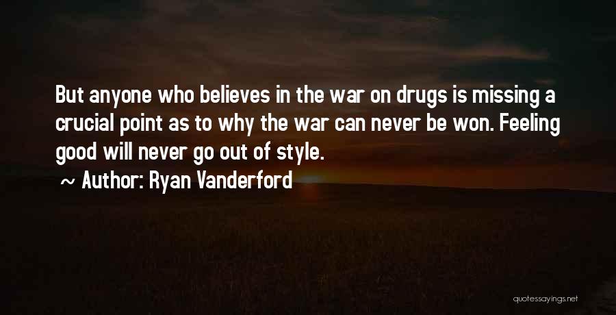 Ryan Vanderford Quotes: But Anyone Who Believes In The War On Drugs Is Missing A Crucial Point As To Why The War Can