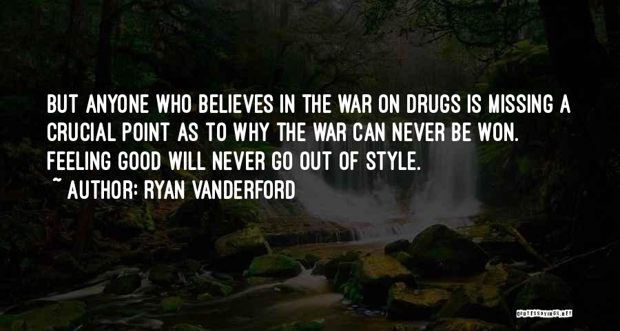 Ryan Vanderford Quotes: But Anyone Who Believes In The War On Drugs Is Missing A Crucial Point As To Why The War Can