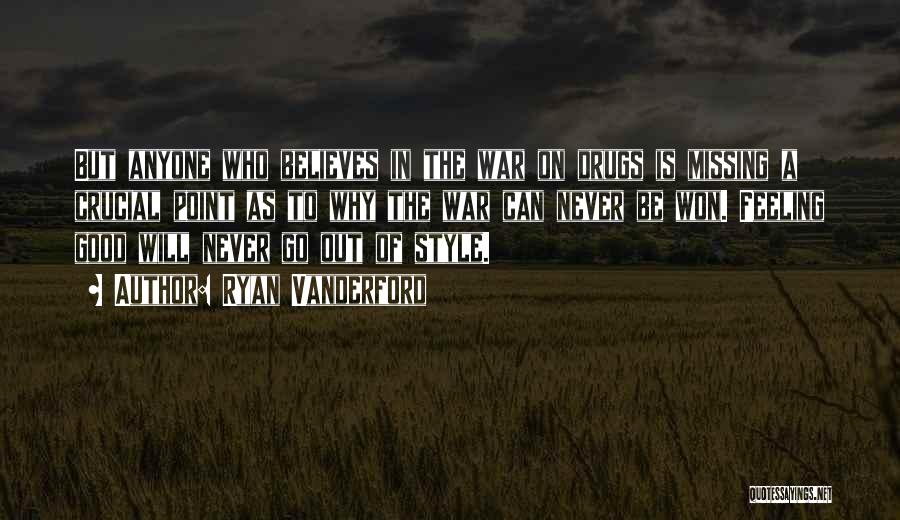 Ryan Vanderford Quotes: But Anyone Who Believes In The War On Drugs Is Missing A Crucial Point As To Why The War Can