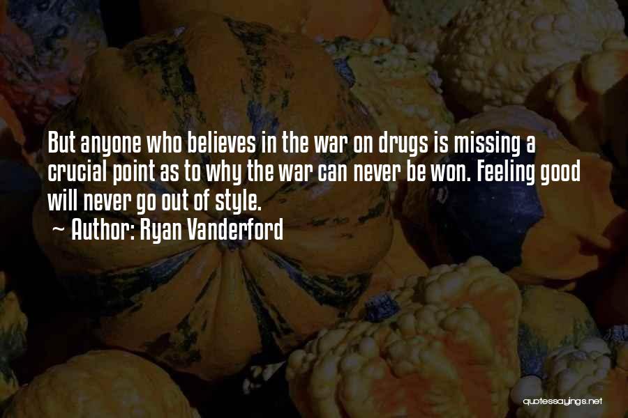 Ryan Vanderford Quotes: But Anyone Who Believes In The War On Drugs Is Missing A Crucial Point As To Why The War Can