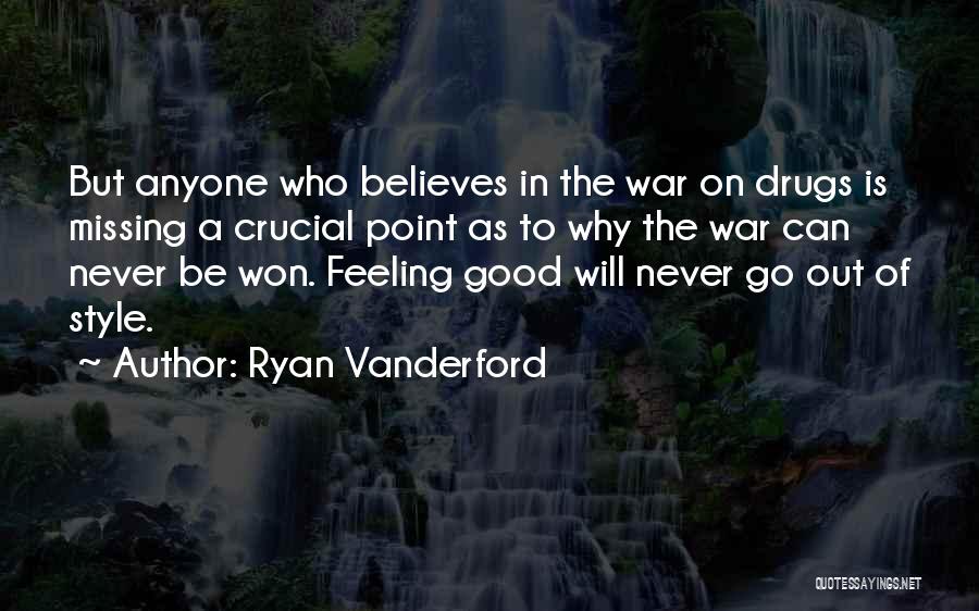 Ryan Vanderford Quotes: But Anyone Who Believes In The War On Drugs Is Missing A Crucial Point As To Why The War Can