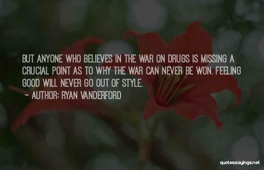 Ryan Vanderford Quotes: But Anyone Who Believes In The War On Drugs Is Missing A Crucial Point As To Why The War Can