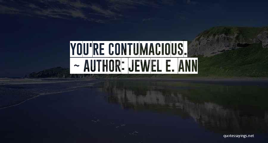 Jewel E. Ann Quotes: You're Contumacious.