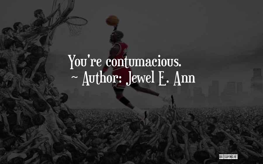 Jewel E. Ann Quotes: You're Contumacious.
