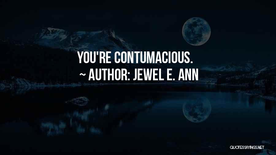 Jewel E. Ann Quotes: You're Contumacious.
