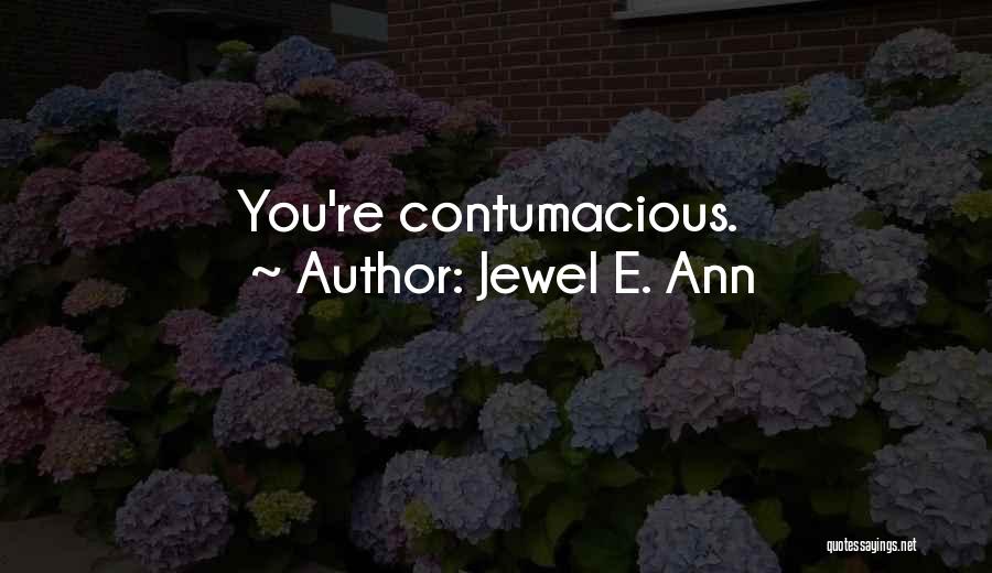 Jewel E. Ann Quotes: You're Contumacious.