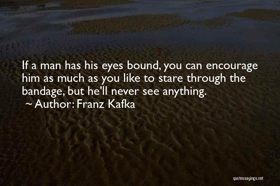 Franz Kafka Quotes: If A Man Has His Eyes Bound, You Can Encourage Him As Much As You Like To Stare Through The
